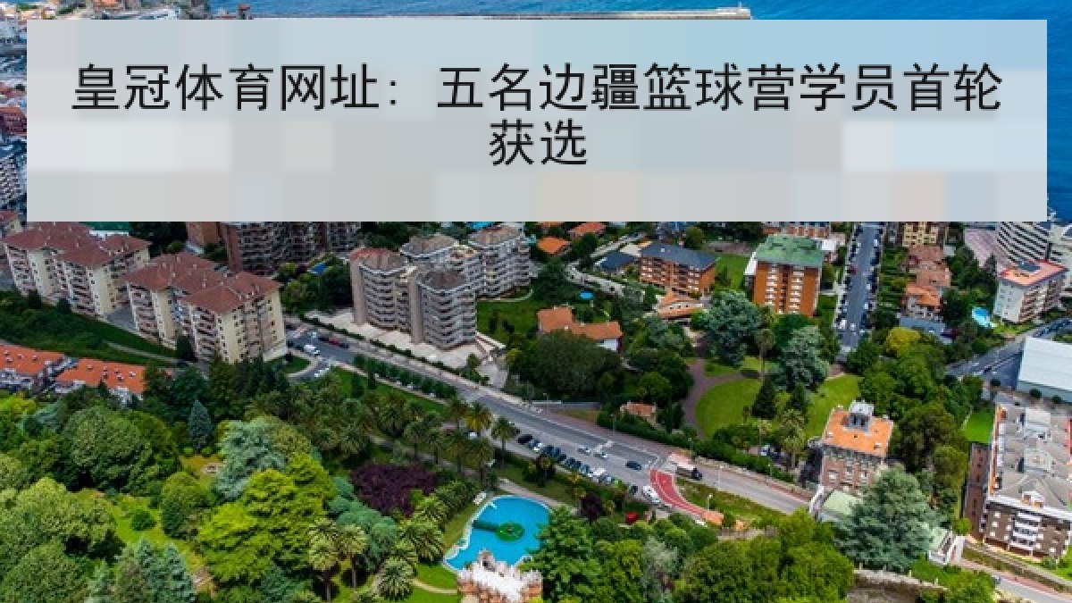 皇冠体育网址: 五名边疆篮球营学员首轮获选 皇冠体育网址: 五名边疆篮球营学员首轮获选