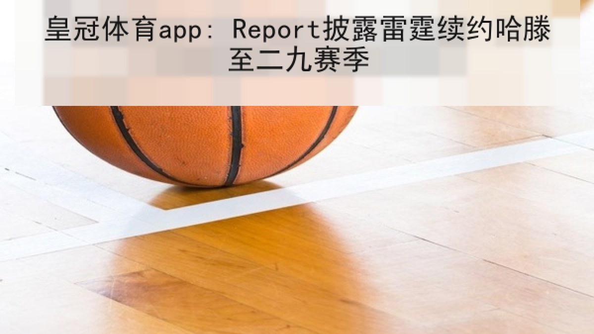 皇冠体育app: Report披露雷霆续约哈滕至二九赛季 皇冠体育app: Report披露雷霆续约哈滕至二九赛季